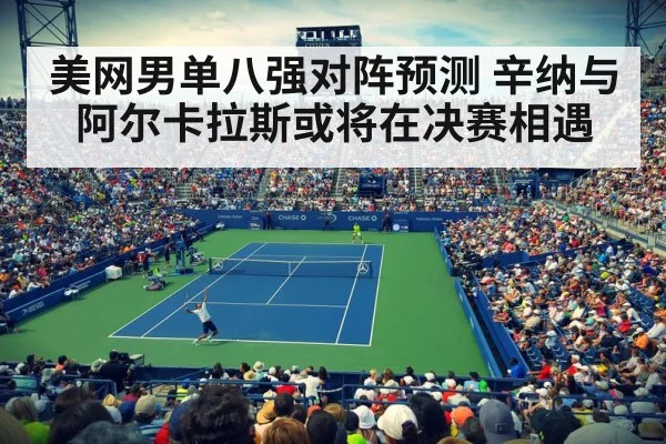 美网男单八强对阵预测 辛纳与阿尔卡拉斯或将在决赛相遇